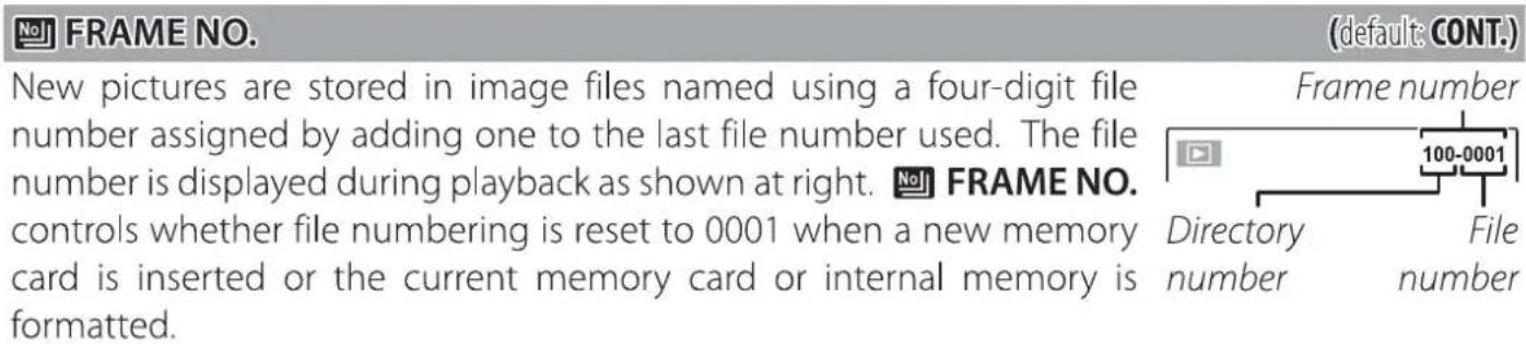 No! FRAME NO. (new pictures are stored in image files named using a four-digit file number assigned by adding one to the last file number used. The file number is displayed during playback as shown at right. No! FRAME NO. controls whether file numbering is reset to 0001 when a new memory card is inserted or the current memory card or internal memory is formatted. (default: CONT.) Frame number Directory 100-0001 File number number