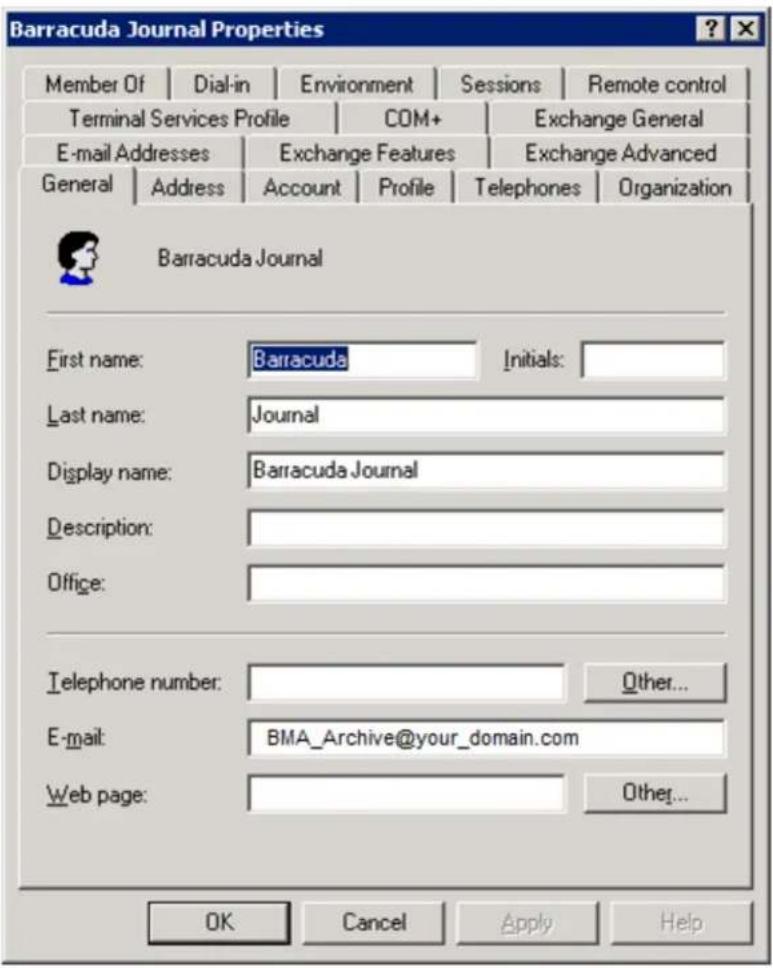 Barracuda Journal Properties Member Of | Dial-in | Environment | Sessions | Remote control Terminal Services Profile | COM+ | Exchange General E-mail Addresses | Exchange Features | Exchange Advanced General | Address | Account | Profile | Telephones | Organization Barracuda Journal First name: Barracuda Last name: Journal Display name: Barracuda Journal Description: Office: Telephone number: E-mail: BMA_Archive@your_domain.com Web page: Other... OK Cancel Apply Help