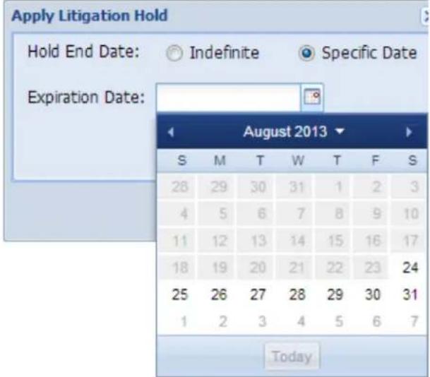 Apply Litigation Hold Hold End Date: Indefinite Specific Date Expiration Date: August 2013 S M T W T F S 28 29 30 31 1 2 3 4 5 6 7 8 9 10 11 12 13 14 15 16 17 18 19 20 21 22 23 24 25 26 27 28 29 30 31 1 2 3 4 5 6 7 Today