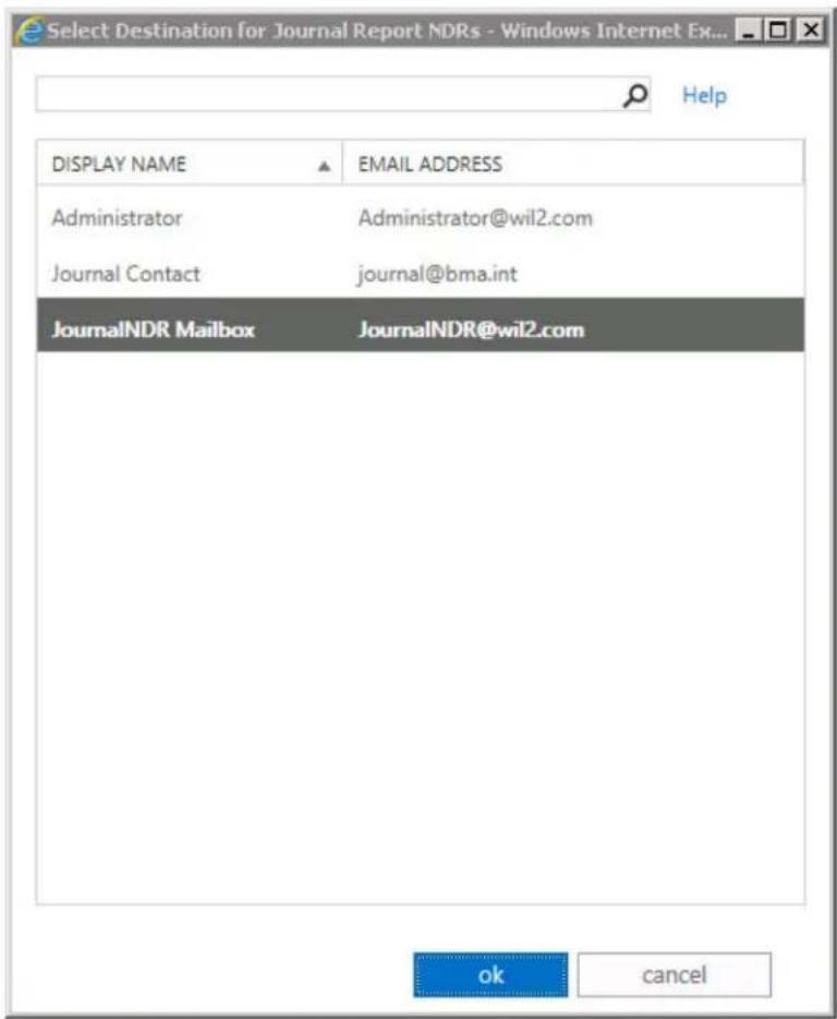 Select Destination for Journal Report NDRs - Windows Internet Ex... Help DISPLAY NAME EMAIL ADDRESS Administrator Administrator@wil2.com Journal Contact-journal@bma.int JournalNDR Mailbox JournalNDR@wil2.com ok Cancel