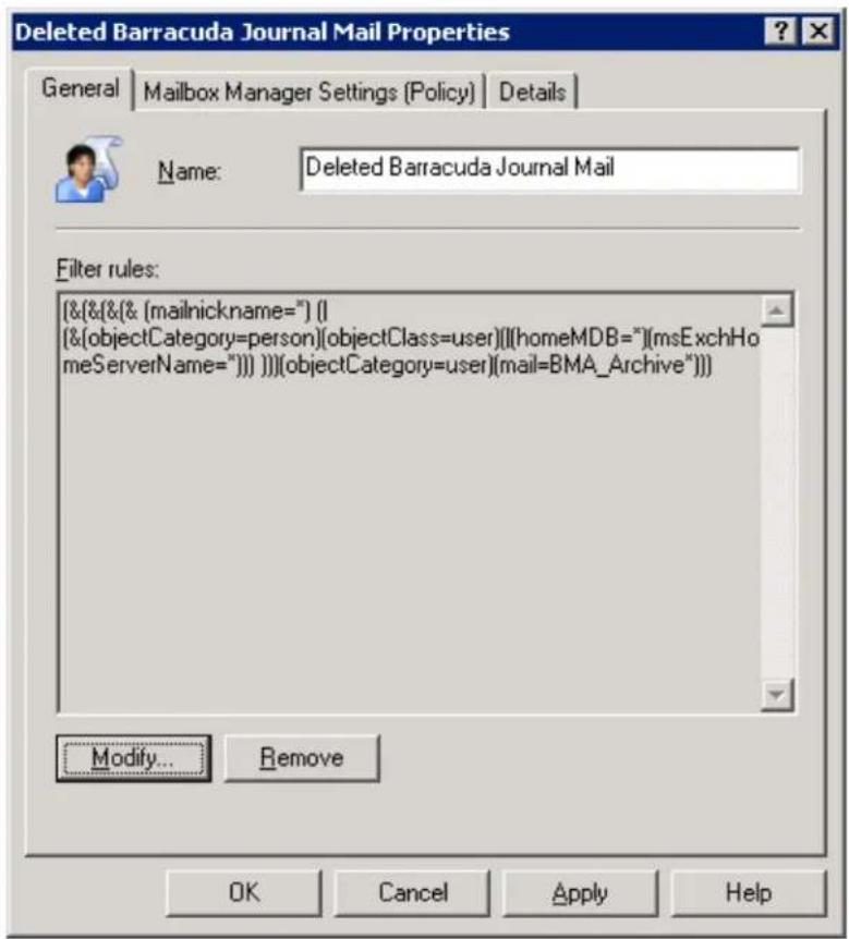 Deleted Barracuda Journal Mail Properties General | Mailbox Manager Settings (Policy) | Details | Name: Deleted Barracuda Journal Mail Filter rules: [&[&[& [mailnickname="] (I [&[objectCategory=person](objectClass=user)[(homeMDB=")(msExchHo meServerName="))))]))](objectCategory=user)(mail=BMA_Archive"))] Modify... Remove OK Cancel Apply Help