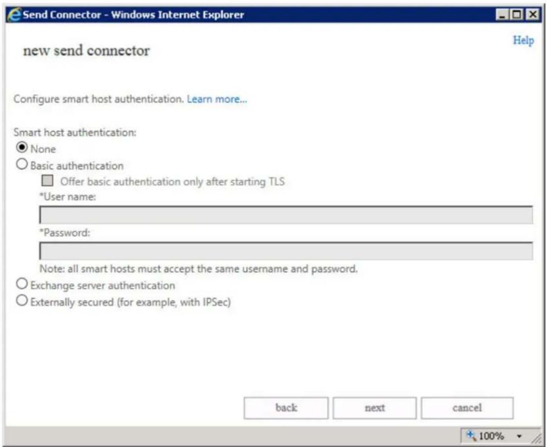 Send Connector - Windows Internet Explorer new send connector Configure smart host authentication. Learn more... Smart host authentication: ● None ○ Basic authentication □ Offer basic authentication only after starting TLS *User name: *Password: Note: all smart hosts must accept the same username and password. ○ Exchange server authentication ○ Externally secured (for example, with IPSec) back next cancel 100%