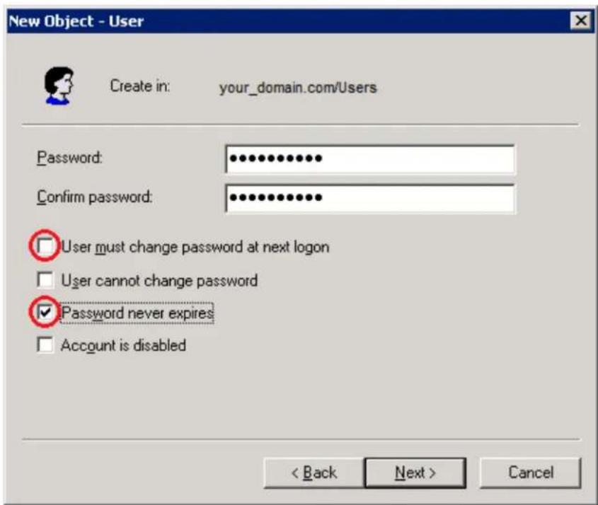 New Object - User Create in: your_domain.com/Users Password: •••••••••••• Confirm password: •••••••••••• □ User must change password at next logon □ User cannot change password ☑ Password never expires □ Account is disabled < Back Next > Cancel