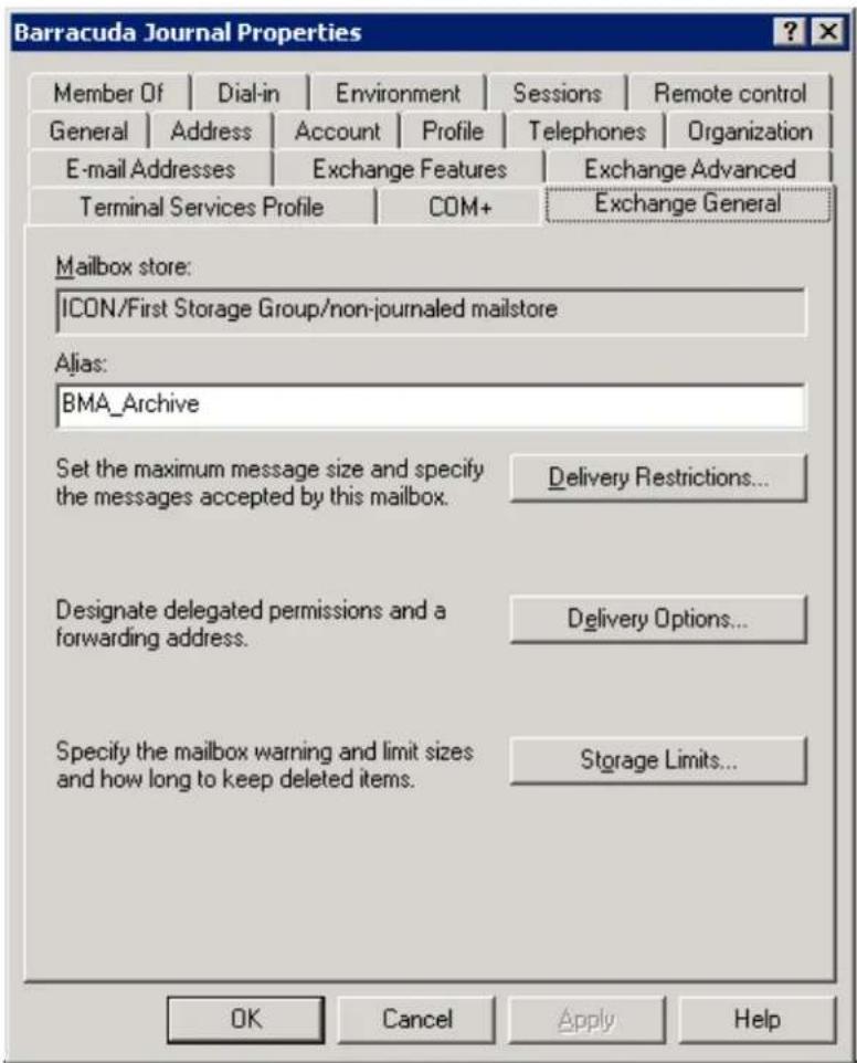 Barracuda Journal Properties Member Of Dial-in Environment Sessions Remote control General Address Account Profile Telephones Organization E-mail Addresses Exchange Features Exchange Advanced Terminal Services Profile COM+ Exchange General Mailbox store: ICON/First Storage Group/non-journalised mailstore Alias: BMA_Archive Set the maximum message size and specify the messages accepted by this mailbox. Delivery Restrictions... Designate delegated permissions and a forwarding address. Delivery Options... Specify the mailbox warning and limit sizes and how long to keep deleted items. Storage Limits... OK Cancel Apply Help