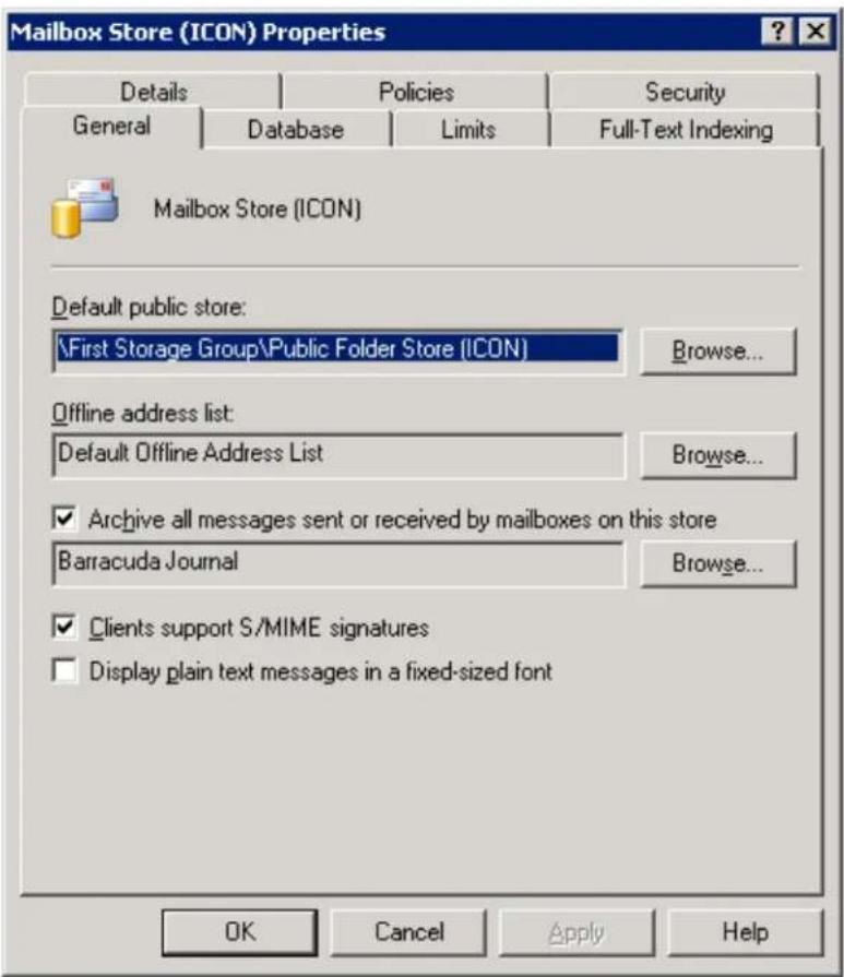 Mailbox Store (ICON) Properties Details Policies Security General Database Limits Full-Text Indexing Mailbox Store (ICON) Default public store: \First Storage Group\Public Folder Store (ICON) Browse... Offline address list: Default Offline Address List Browse... ✓ Archive all messages sent or received by mailboxes on this store Barracuda Journal Browse... ✓ Clients support S/MIME signatures □ Display plain text messages in a fixed-sized font OK Cancel Apply Help