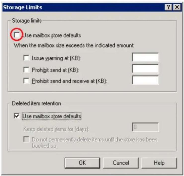 Storage Limits Storage limits Use mailbox store defaults When the mailbox size exceeds the indicated amount: Issue warning at (KB): Prohibit send at (KB): Prohibit send and receive at (KB): Deleted item retention Use mailbox store defaults Keep deleted items for (days): 0 Do not permanently delete items until the store has been backed up OK Cancel Help