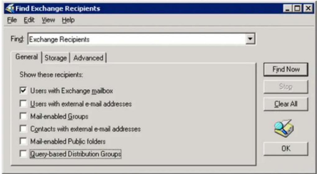 Find Exchange Recipients File Edit View Help Find: Exchange Recipients General | Storage | Advanced | Show these recipients: ✓ Users with Exchange mailbox □ Users with external e-mail addresses □ Mail-enabled Groups □ Contacts with external e-mail addresses □ Mail-enabled Public folders □ Query-based Distribution Groups Find Now Stop Clear All OK