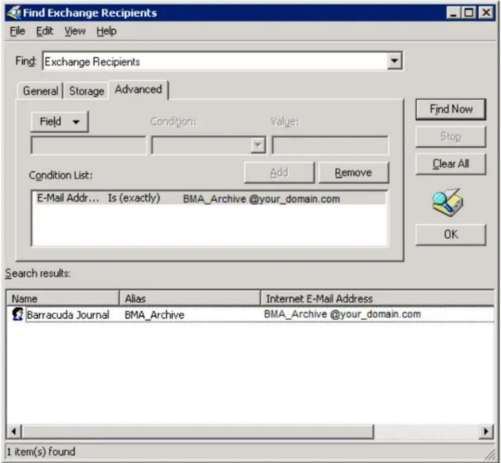 Find Exchange Recipients File Edit View Help Find: Exchange Recipients General Storage Advanced Field Condition Value: Condition List: Add Remove E-Mail Addr... Is (exactly) BMA_Archive @your_domain.com Search results: Name Alias Internet E-Mail Address Barracuda Journal BMA_Archive BMA_Archive @your_domain.com 1 item(s) found