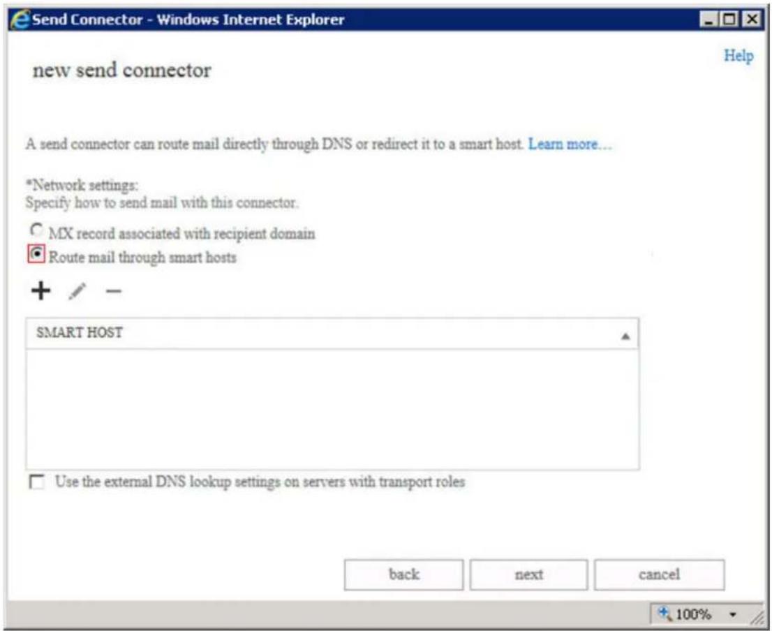 Send Connector - Windows Internet Explorer new send connector A send connector can route mail directly through DNS or redirect it to a smart host. Learn more... *Network settings: Specify how to send mail with this connector. ○ MX record associated with recipient domain ● Route mail through smart hosts + / - SMART HOST □ Use the external DNS lookup settings on servers with transport roles back next cancel 100%