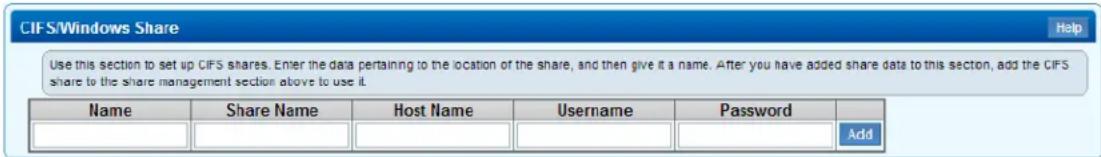 CIFS/Windows Share Use this section to set up CIFS shares. Enter the data pertaining to the location of the share, and then give it a name. After you have added share data to this section, add the CIFS share to the share management section above to use it. Name Share Name Host Name Username Password Add