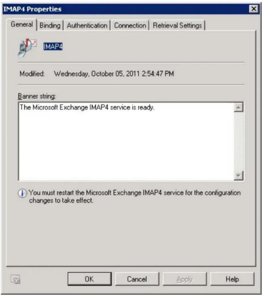 IMAP4 Properties General Binding Authentication Connection Retrieval Settings IMAP4 Modified: Wednesday, October 05, 2011 2:54:47 PM Banner string: The Microsoft Exchange IMAP4 service is ready. You must restart the Microsoft Exchange IMAP4 service for the configuration changes to take effect. OK Cancel Apply Help