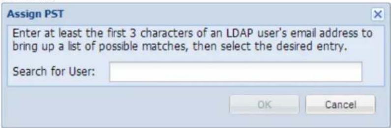 Assign PST Enter at least the first 3 characters of an LDAP user's email address to bring up a list of possible matches, then select the desired entry. Search for User: OK Cancel