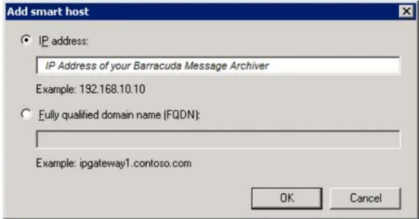 Add smart host IP address: IP Address of your Barracuda Message Archiver Example: 192.168.10.10 Fully qualified domain name (FQDN): Example: ipgateway1.contoso.com OK Cancel