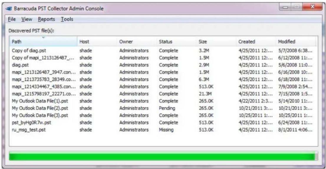Barracuda PST Collector Admin Console File View Reports Tools Discovered PST file(s): Path Host Owner Status Size Created Modified Copy of diag.pst shade Administrators Complete 3.2M 4/25/2011 12:... 5/7/2008 6:38... Copy of mapi_1213126487_... shade Administrators Complete 1.5M 4/25/2011 12:... 6/12/2008 11:... diag.pst shade Administrators Complete 2.9M 4/25/2011 12:... 5/6/2008 11:0... mapi_1213126487_3947.con... shade Administrators Complete 1.5M 4/25/2011 12:... 6/16/2008 10:... mapi_1213735783_28349.co... shade Administrators Complete 6.3M 4/25/2011 12:... 6/18/2008 11:... mapi_1214334467_4385.con... shade Administrators Complete 513.0K 4/25/2011 12:... 7/9/2008 2:54... mapi_1215798197_22271.co... shade Administrators Complete 21.3M 4/25/2011 12:... 7/15/2008 1:5... My Outlook Data File(1).pst shade Administrators Complete 265.0K 4/22/2011 2:3... 5/14/2010 11:... My Outlook Data File(2).pst shade Administrators Pending 265.0K 10/21/2011 3:... 10/21/2011 3:... My Outlook Data File(3).pst shade Administrators Complete 265.0K 10/25/2011 1:... 10/25/2011 1:... pst_byHgOR7w.pst shade Administrators Complete 513.0K 4/25/2011 12:... 6/24/2008 11:... ru_msg_test.pst shade Administrators Missing 513.0K 4/25/2011 12:... 8/1/2011 4:06...