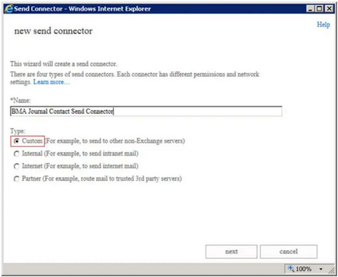 Send Connector - Windows Internet Explorer new send connector This wizard will create a send connector. There are four types of send connectors. Each connector has different permissions and network settings. Learn more... *Name: BMA Journal Contact Send Connector Type: ● Custom (For example, to send to other non-Exchange servers) ○ Internal (For example, to send intranet mail) ○ Internet (For example, to send internet mail) ○ Partner (For example, route mail to trusted 3rd party servers) next cancel 100%