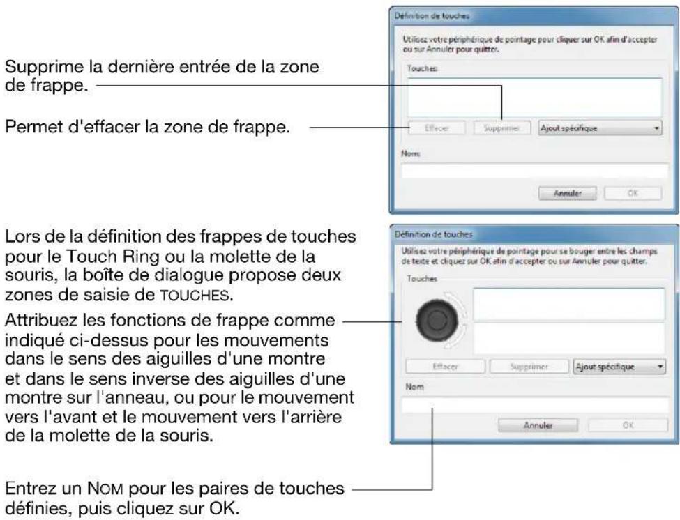 Supprime la dernière entrée de la zone de frappe. Permet d'effacer la zone de frappe. Lors de la définition des frappes de touches pour le Touch Ring ou la molette de la souris, la boîte de dialogue propose deux zones de saisie de TOUCHES. Attribuez les fonctions de frappe comme indiqué ci-dessus pour les mouvements dans le sens des aiguilles d'une montre et dans le sens inverse des aiguilles d'une montre sur l'anneau, ou pour le mouvement vers l'avant et le mouvement vers l'arrière de la molette de la souris. Entrez un NOM pour les paires de touches définies, puis cliquez sur OK.