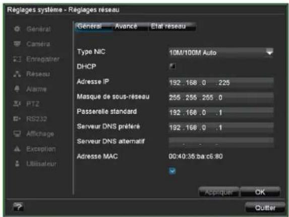 Réglages système - Réglages réseau General Avance Etat réseau Type NIC 10M/100M Auto DHCP Adresse IP 192 .168 .0 .225 Masque de sous-reseau 255 .255 .265 .0 Passerelle standard 192 .168 .0 .1 Serveur DNS préféré 192 .168 .0 .1 Serveur DNS alternatif Adresse MAC 00:40:35.bac6:80 Appiquer OK Outlier