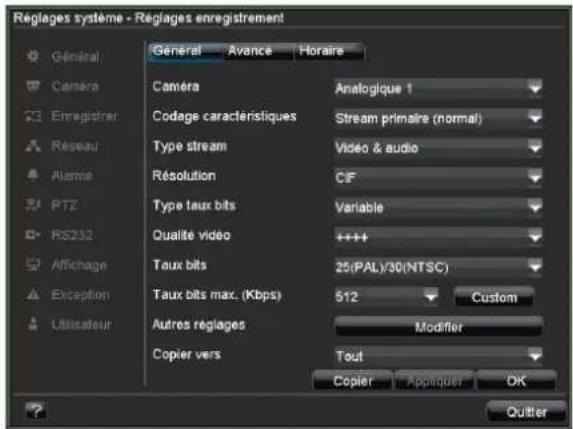 Réglages système - Réglages enregistrement Général Caméra Codage caractéristiques Type stream Résolution Type taux bits Qualité vidéo Taux bits Taux bits max. (Kbps) Autres réglages Copier vers General Avance Horaire Analogique 1 Stream primaire (normal) Video & audio CIF Variable 25(PAL)/30(NTSC) 512 Custom Modifier Tout Copier Appliquer OK Quitter