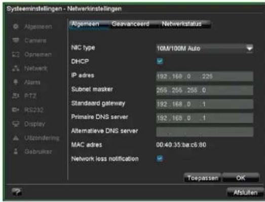 Systeminstellingen - Netwerkinstellingen Algemeen Geavanceerd Netwerkstatus NIC type 10M/100M Auto DHCP IP adres 192.168.0 .225 Subnet masker 255.255.255.0 Standaard gateway 192.168.0 .1 Primaire DNS server 192.168.0 .1 Alternatieve DNS server MAC adres 00:40:35:ba:c6:80 Network loss notification Toepassen OK Afsluiten