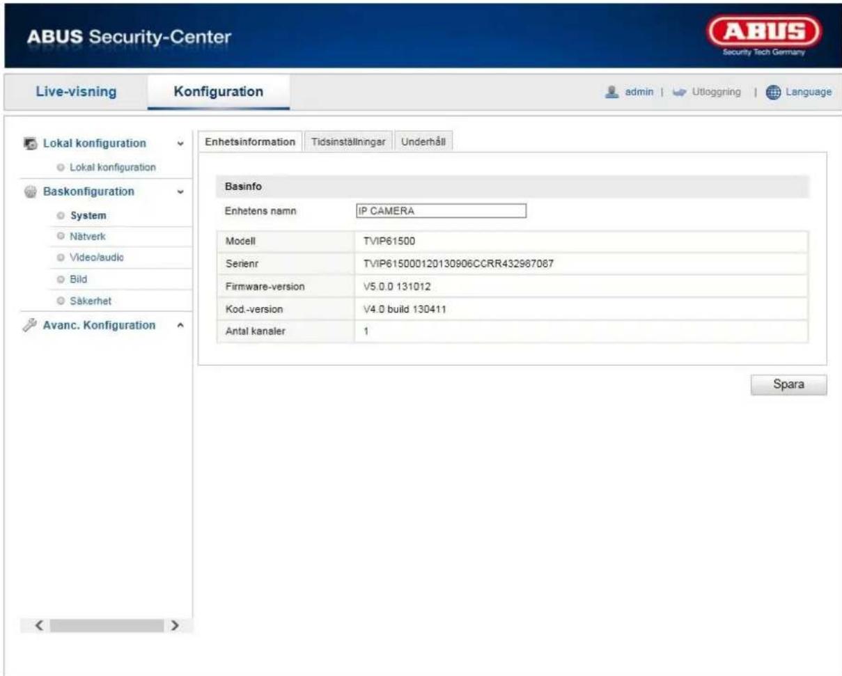 ABUS Security-Center Live-visning Konfiguration admin | Utloggning | Language Lokal konfiguration Lokal konfiguration Baskonfiguration System Nätverk Video/audio Bild Säkerhet Avanc. Konfiguration Enhetsinformation Tidsinställningar Underhåll Basinfo Enhstens namn IP CAMERA Modell TVIP61500 Serienr TVIP615000120130906CCRR432987087 Firmware-version V5.0.0 131012 Kod.-version V4.0 build 130411 Antal kanaler 1 Spara