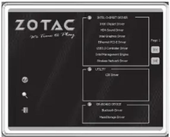 ZOTAC Yes Time to Play Intel-O-Target Driver Intel Claspect Driver HDA Sound Driver Intel Graphics Driver Ethernet PCI-E Driver USB3.0 Controller Driver Intel Management Engine Wireless Network Driver Page 2 View Exit UTILITY CLR Driver ON-BOARD DEVICE Bluetooth Driver MasterStorage Driver
