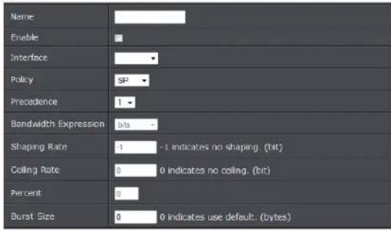 Name Enable Interface Policy SP Precedence 1 Bandwidth Expression b/a Shaping Rate 1 -1 indicates no shaping (bit) Coiling Rate 0 0 indicates no coiling. (bit) Percent 0 Burst Size 0 0 indicates use default. (bytes)