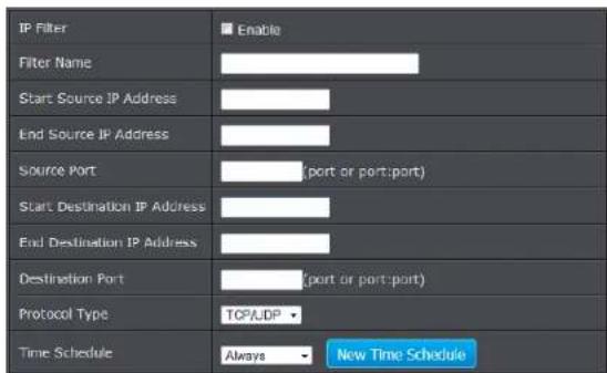 IP Filter Filter Name Start Source IP Address End Source IP Address Source Port Start Destination IP Address End Destination IP Address Destination Port Protocol Type TCPA/DP Time Schedule Always New Time Schedule