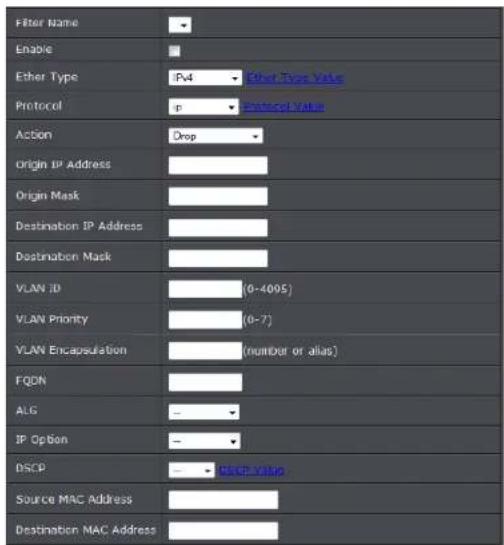 Filter Name Enable Ether Type IPv4 Ether Type Value Protocol p Protocol Value Action Drop Origin IP Address Origin Mask Destination IP Address Destination Mask VLAN ID (0-4095) VLAN Priority (0-7) VLAN Encapsulation (number or alias) FQDN ALG IP Option - DSCP - - DSCP value Source MAC Address Destination MAC Address