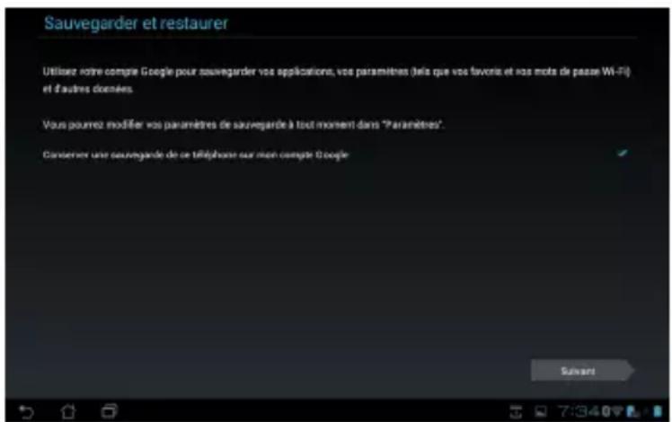 Sauvegarder et restaurer Utilisee notre compte Google pour sauvegarder vos applications, vos paramètres (tels que vos favors et nos mots de passe Wi-Fi) et d'autres dernières. Vous pourrez modifier vos paramètres de sauvegarde à tout moment dans "Paramètres". Conserver une sauvegarde de ce téléphone sur non compte Google Suivant