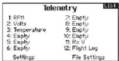 Telemetry 1: RPM 7: Empty 2: Volts 8: Empty 3: Temperature 9: Empty 4: Empty 10: Empty 5: Empty 11: Rx V 6: Empty 12: Flight Log Settings File Settings