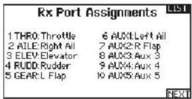 Rx Port Assignments 1 THRO: Throttle 6 AUX1: Left All 2 AILE: Right All 7 AUX2: R Flap 3 ELEV: Elevator 8 AUX3: Aux 3 4 RUDD: Rudder 9 AUX4: Aux 4 5 GEAR: L Flap 10 AUX5: Aux 5 NEXT