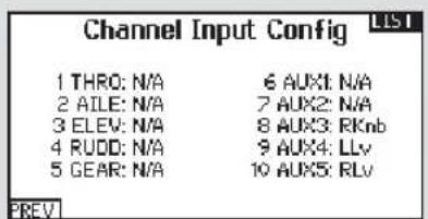 Channel Input Config LIST 1 THRO: N/A 6 AUX1: N/A 2 AILE: N/A 7 AUX2: N/A 3 ELEV: N/A 8 AUX3: RKnb 4 RUDD: N/A 9 AUX4: LLv 5 GEAR: N/A 10 AUX5: RLv PREV