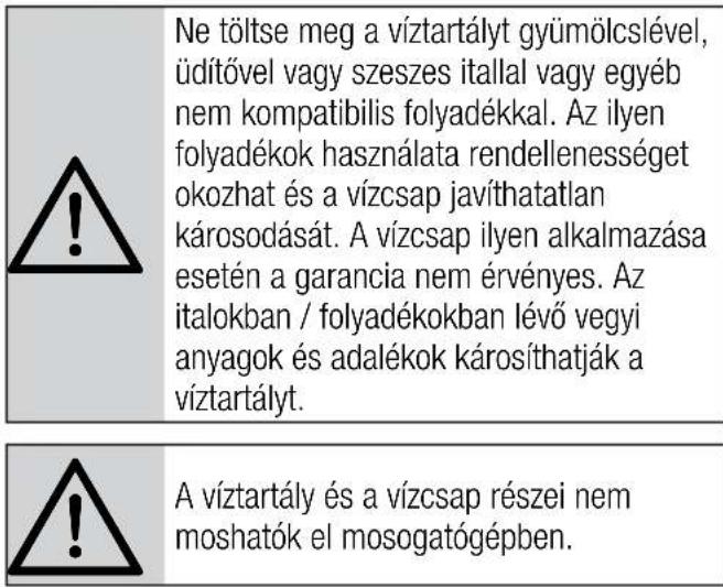 Ne töltse meg a víztartályt gyümölcslével, üdítővel vagy szeszes itallal vagy egyéb nem kompatibilis folyadékkal. Az ilyen folyadékok használata rendellenességet okozhat és a vízcsap javíthatatlan károsodását. A vízcsap ilyen alkalmazása esetén a garancia nem érvényes. Az italokban / folyadékokban l…