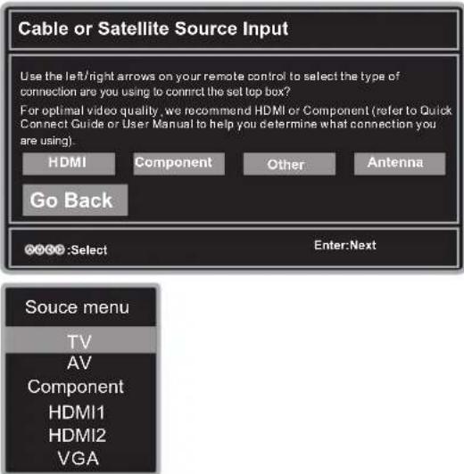 Cable or Satellite Source Input Use the left/right arrows on your remote control to select the type of connection are you using to connect the set top box? For optimal video quality, we recommend HDMI or Component (refer to Quick Connect Guide or User Manual to help you determine what connection you…
