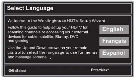 Select Language Welcome to the Westinghouse HDTV Setup Wizard. Follow this guide to help setup your HDTV for scanning channels or accessing your external devices for cable, satellite, Blu-ray, DVD, and gaming. Use the Up and Down arrows on your remote control to select the language to use for menus…