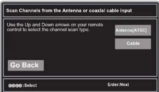 Scan Channels from the Antenna or coaxial cable input Use the Up and Down arrows on your remote control to select the channel scan type. Antenna[ATSC] Cable Go Back OK OK Select Enter:Next