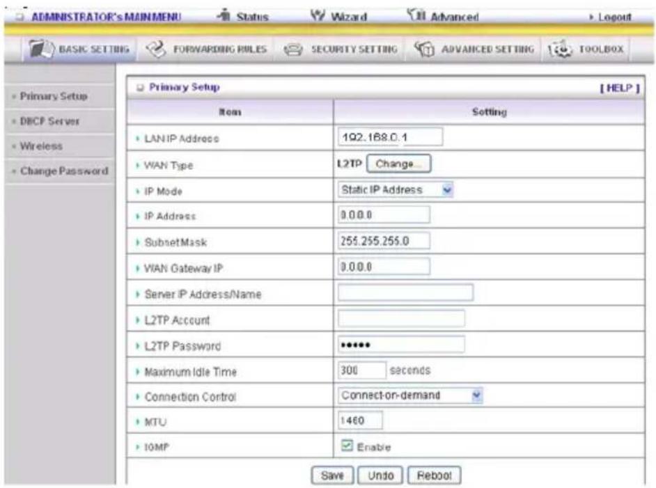 ADMINISTRATOR'S MAIN MENU Status Wizard Advanced Logout BASIC SETTING FORWARDING RULES SECURITY SETTING ADVANCED SETTING TOOLBOX Primary Setup HELP Item Setting LAN IP Address 192.168.0.1 WAN Type L2TP Change... IP Mode Static IP Address IP Address 0.0.0.0 SubsetMask 255.255.255.0 WAN Gateway IP 0.0…