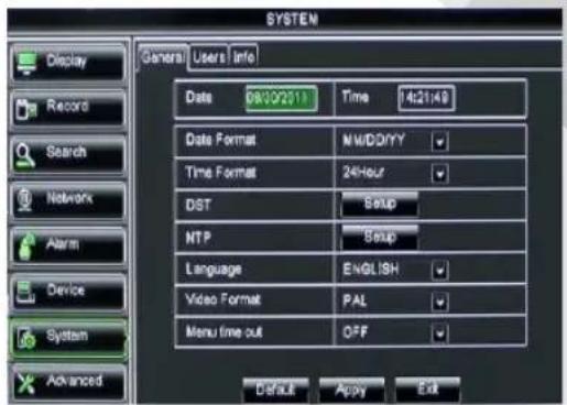 SYSTEM Display General Users Info Data 08/02/11 Time 14:21:49 Date Format NMDDIYY Time Format 24-hour DST Setup NTP Setup Language ENGLISH Video Format PAL Menu time out OFF Default Apply Exit Record Search Network Alarm Device System Advanced