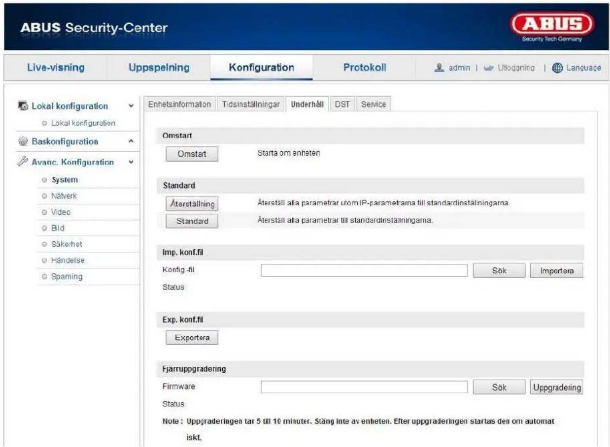 ABUS Security-Center Live-visning Uppspelning Konfiguration Protokoll admin | Utopgning | Language Lokal konfiguration Lokal konfiguration Baskonfiguration Avanc. Konfiguration System Nätverk Video Bld Säkerhet Händelse Spaming Enhetsinformation Tidsinställningar Underhåll DST Service Omstart Omstart Starta om enheten Standard Äterställning Standard Äterställ alla parametrar utom IP-parametrarna till standardinställningarna. Äterställ alla parametrar till standardinställningarna. Imp. konf.fil Konfig_fil Status Sök Importera Exp. konf.fil Exporterer Fjarruppgradering Firmware Sök Upgradinging Status Note: Upgradingen tar 5 till 10 minuter. Stäng inte av enheten. Efter uppgraderingen startas den om automat iskt,