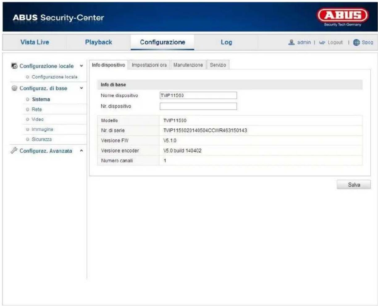 ABUS Security-Center Vista Live Playback Configurazione\Log-admin | Logout | Spoo Configurazione locale Configurazione locale Configuraz. di base Sistema Rete Videc Imagine Sicurezza Configuraz. Avanzata Info dispositivo Impostazioni ora Manutenzione Servizio Info di base Nome dispositivo TVIP11560 Nr. dispositivo Modello TVIP11560 Nr. di serie TVIP1156020140504CCWR463150143 Versione FW V5.1.0 Versione encoder V5.0 build 140402 Numero canali 1 Salva