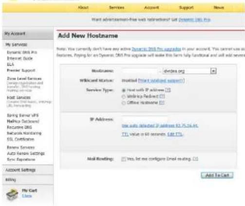 Add New Hostname Note: You currently don't have any active Dynamic DNS Pro upgrade in your account. You cannot wait to all hostlines. Paying for an Dynamic DNS Pro upgrade will wake this form fully functional and will add server Hostname: shenzhen.org Markcard Status: modified (Markcard status) Service Type: Hot with IP address (I) Workup Redset (I) Office Hostname (I) IP Address: free auto detected if address 82.75.16.44. TL value is 60 seconds. Edit (TL) Mail Rowing: Yes, let me configure Email routing. (I) Add To Cast Account Settings siting My Card Lock