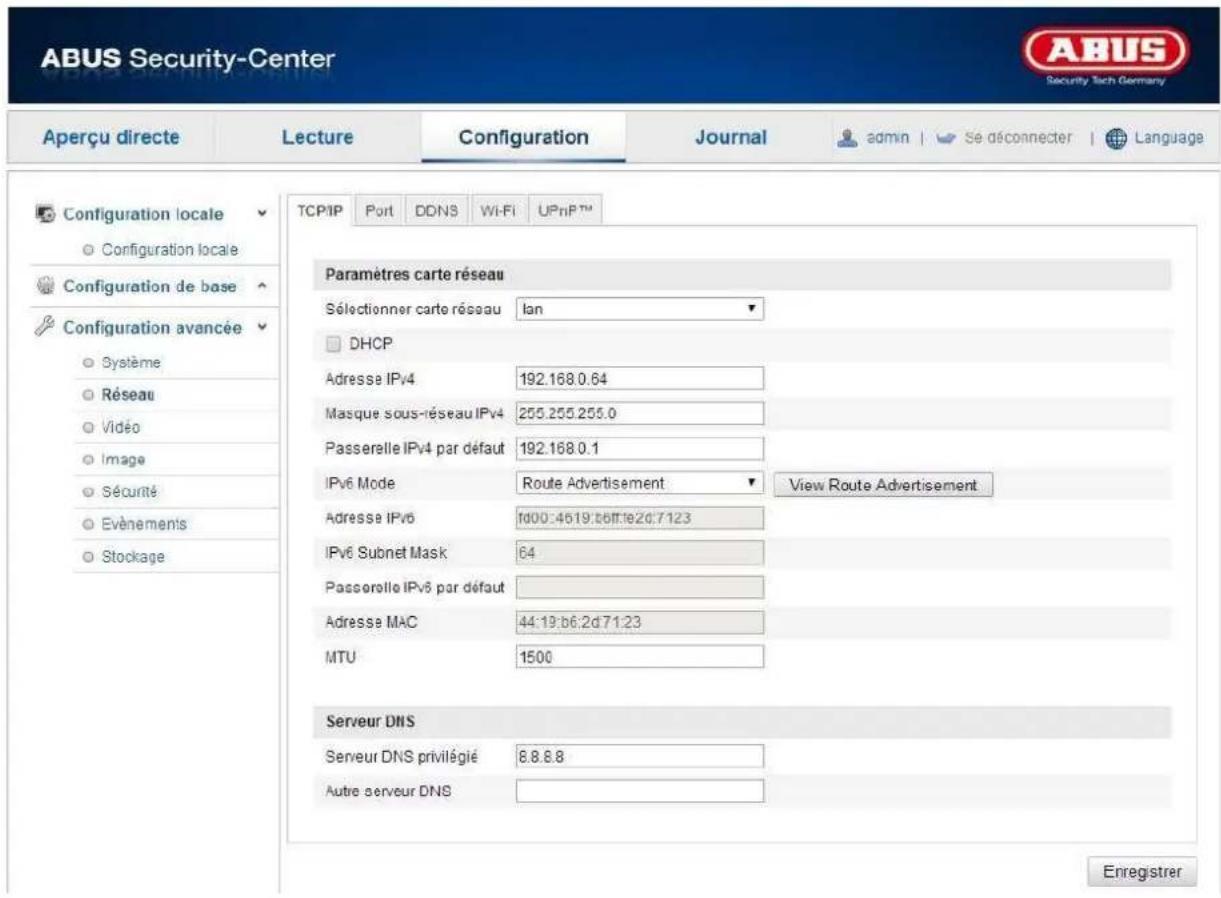 ABUS Security-Center Security Tech Germany Aperçu directe Lecture Configuration Journal admin | Se déconnecter | Language Configuration locale Configuration locale Configuration de base Configuration avancée Système Réseau Vidéo Image Sécurité Evénements Stockage TCP/IP Port DDNS Wi-Fi UPnP™ Paramètres carte réseau Sélectionner carte réseau lan DHCP Adresse IPv4 192.168.0.64 Masque sous-réseau IPv4 255.255.255.0 Passerelle IPv4 par défaut 192.168.0.1 IPv6 Mode Route Advertisement View Route Advertisement Adresse IPv6 fd00:46:19.tbff:te2d:7:123 IPv6 Subnet Mask 64 Passerelle IPv6 par défaut Adresse MAC 44:19:b6:2d71:23 MTU 1500 Serveur DNS Serveur DNS privilégié 8.8.8.8 Autre serveur DNS Enregistrer