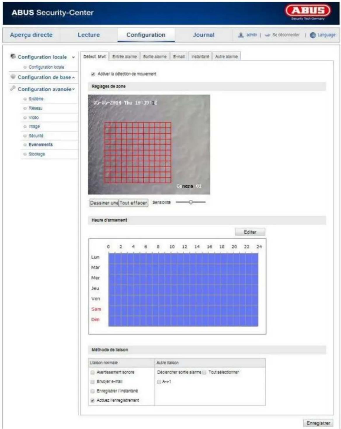 ABUS Security-Center Aperçu directe Lecture Configuration Journal admin | Se déconnecter | Language Configuration locale Configuration locale Configuration de base Configuration avancée Systeme Réseau Video Image Sécurité Evenements Stockage Detect. Mvt Entrée alarme Sortie alarme E-mail Instantané Autre alarme Activer la détection de mouvement Régages de zone 05-06-2014 Thu 19:39:12 Cenera 01 Dessiner une Tout effacer Sensibilité Heure d'armement Editor Lun Mar Mer Jeu Ven Sam Dim Méthode de liaison Liaison normale Autre liaison Avertissement sonore Déclencher sortie alarme Tout sélectionner Envoyer e-mail A->1 Enregistrer l'instantané Activiez l'enregistrement Enregistrer