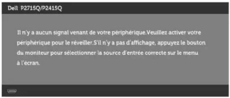 Dell P2715Q/P2415Q Il n'y a aucun signal venant de votre périphérique.Veuillez activer votre périphérique pour le réveiller.S'il n'y a pas d'affichage, appuyez le bouton du moniteur pour sélectionner la source d'entrée correcte sur le menu à l'écran.