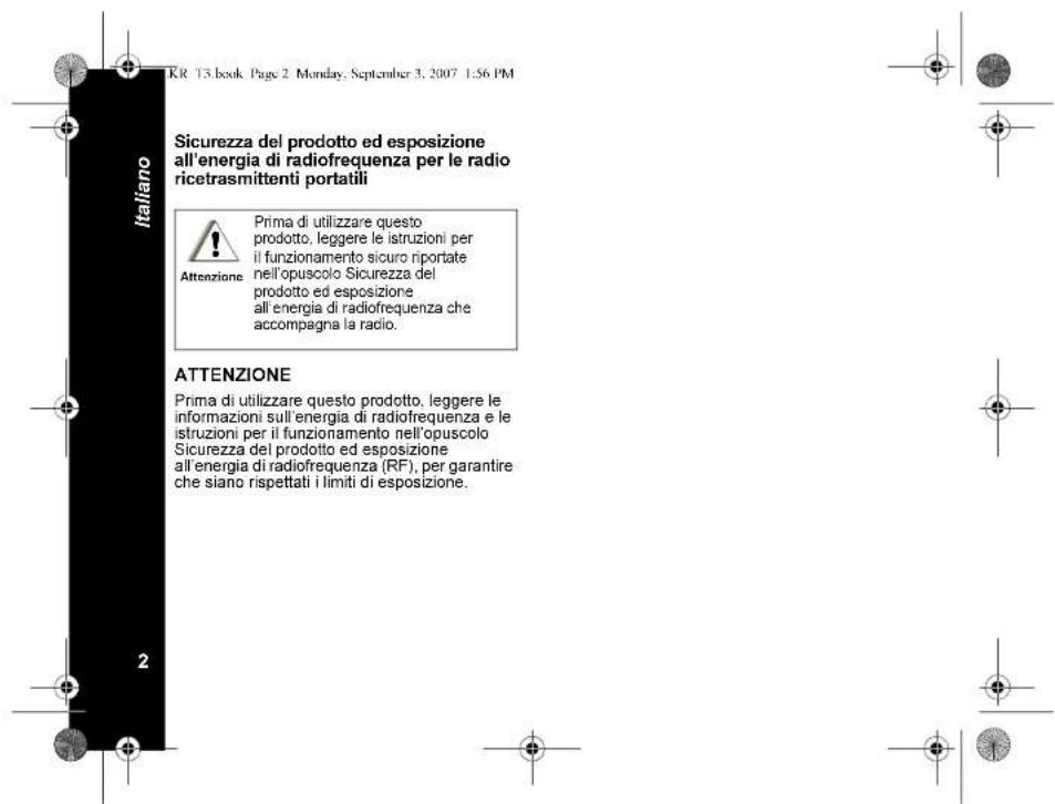 KR 13 book, Page 2, Monday, September 3, 2007 1:56 PM Sicurezza del prodotto ed esposizione all'energia di radiofrequenza per le radio ricetrasmittenti portatili Prima di utilizzare questo prodotto, leggere le istruzioni per il funzionamento sicuro riportate nell'opuscolo Sicurezza del prodotto ed esposizione all'energia di radiofrequenza che accompagna la radio. Attenzione ATTENZIONE Prima di utilizzare questo prodotto, leggere le informazioni sull'energia di radiofrequenza e le istruzioni per il funzionamento nell'opuscolo Sicurezza del prodotto ed esposizione all'energia di radiofrequenza (RF), per garantire che siano rispettati i limiti di esposizione.