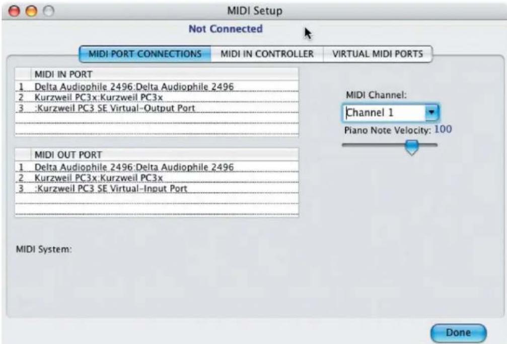 MIDI Setup Not Connected MIDI PORT CONNECTIONS Mali IN CONTROLLER VIRTUAL MIDI PORTS MIDI IN PORT 1 Delta Audiophile 2496:Delta Audiophile 2496 2 Kurzweil PC3x:Kurzweil PC3x 3 :Kurzweil PC3 SE Virtual-Output Port MIDI OUT PORT 1 Delta Audiophile 2496:Delta Audiophile 2496 2 Kurzweil PC3x:Kurzweil PC3x 3 :Kurzweil PC3 SE Virtual-Input Port MIDI Channel: Channel 1 Piano Note Velocity: 100 MIDI System: Done