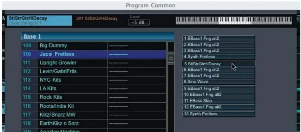Program Common StlStrGtrHiDecay 201 StlStrGtrHiDecay Level Layer Category 1 -5 dB Base 1 109 Big Dummy ------------------ 110 Jaco Fretless ------------------ 111 Upright Growler ------------------ 112 Levin/GabriFrtls ------------------ 113 NYC Kits ------------------ 114 LA Kits ------------------ 115 Rock Kits ------------------ 116 Roots/Indie Kit ------------------ 117 Kikz/Snarz MW ------------------ 118 EarthKikz n Snrz ------------------ 119 Analog Machine ------------------ 1 EBass1 Fng alt2 2 EBass1 Fng alt2 3 EBass1 Fng alt2 4 Synth Fretless 5 StlStrGtrHiDecay 6 EBass1 Fng alt2 7 EBass1 Fng alt2 8 Sine Wave 9 EBass1 Fng alt2 10 EBass1 Fng alt2 11 EBass Slap 12 EBass1 Fng alt2 13 Synth Fretless