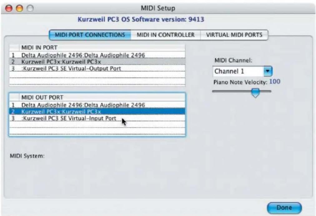MIDI Setup Kurzweil PC3 OS Software version: 9413 MIDI PORT CONNECTIONS Mali IN CONTROLLER VIRTUAL MIDI PORTS MIDI IN PORT 1 Delta Audiophile 2496:Delta Audiophile 2496 2 Kurzweil PC3x:Kurzweil PC3x 3 :Kurzweil PC3 SE Virtual-Output Port MIDI OUT PORT 1 Delta Audiophile 2496:Delta Audiophile 2496 2 Kurzweil PC3x:Kurzweil PC3x 3 :Kurzweil PC3 SE Virtual-Input Port MIDI Channel: Channel 1 Piano Note Velocity: 100 MIDI System: Done