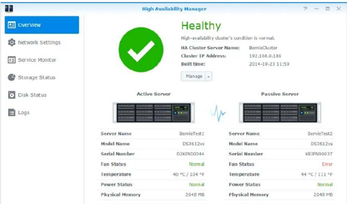 High Availability Manager Overview Network Settings Service Monitor Storage Status Disk Status Logs Healthy High-availability cluster's condition is normal. HA Cluster Server Name: BermudaCluster Cluster IP Address: 192.168.0.186 Built time: 2014-10-23 11:59 Manage - Active Server Passive Server Server Name BernieTest1 Server Name BernieTest2 Model Name DS3612xs Model Name DS3612xs Serial Number D2KIN00044 Serial Number KEJFN90037 Fan Status Normal Fan Status Error Temperature 40 °C / 104 °F Temperature 44 °C / 111 °F Power Status Normal Power Status Normal Physical Memory 2048 MB Physical Memory 2048 MB