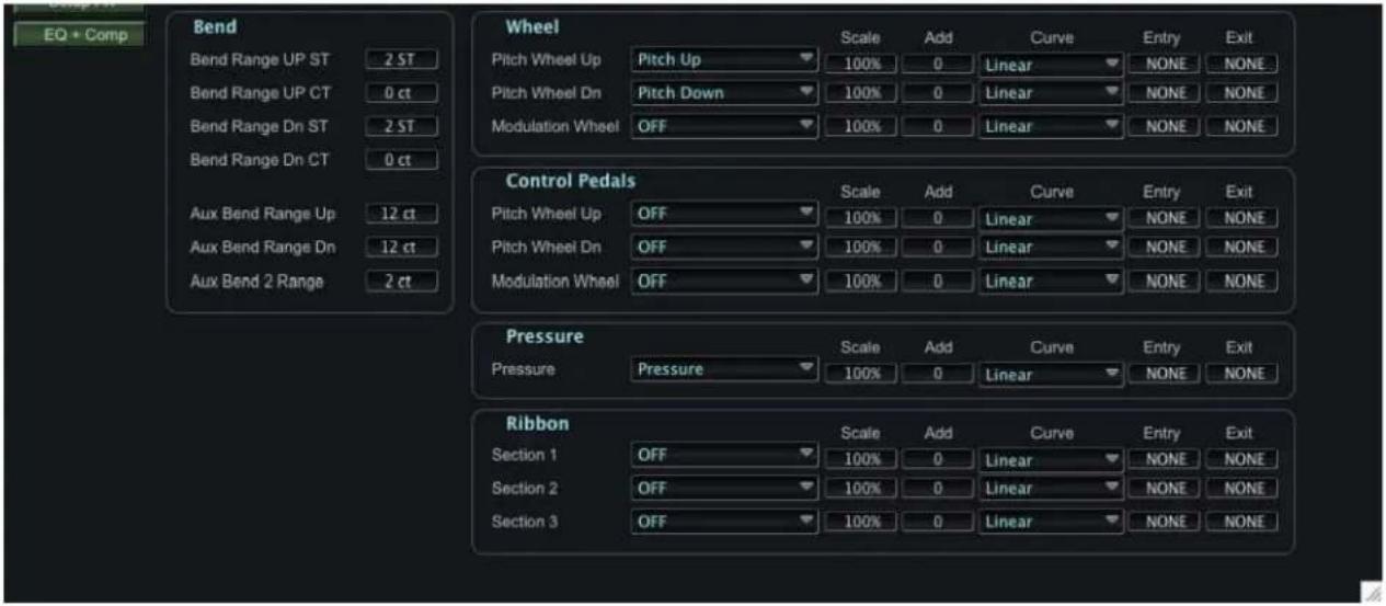 EQ + Comp Bend Bend Range UP ST 2 ST Bend Range UP CT 0 ct Bend Range Dn ST 2 ST Bend Range Dn CT 0 ct Aux Bend Range Up 12 ct Aux Bend Range Dn 12 ct Aux Bend 2 Range 2 ct Wheel Pitch Wheel Up Pitch Up Scale Add Curve Entry Exit Pitch Wheel Dn Pitch Down 100% 0 Linear NONE NONE Modulation Wheel OFF 100% 0 Linear NONE NONE Control Pedals Pitch Wheel Up OFF Scale Add Curve Entry Exit Pitch Wheel Dn OFF 100% 0 Linear NONE NONE Modulation Wheel OFF 100% 0 Linear NONE NONE Pressure Pressure Pressure Scale Add Curve Entry Exit Pressure 100% 0 Linear NONE NONE Ribbon Section 1 OFF Scale Add Curve Entry Exit Section 2 OFF 100% 0 Linear NONE NONE Section 3 OFF 100% 0 Linear NONE NONE